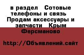  в раздел : Сотовые телефоны и связь » Продам аксессуары и запчасти . Крым,Ферсманово